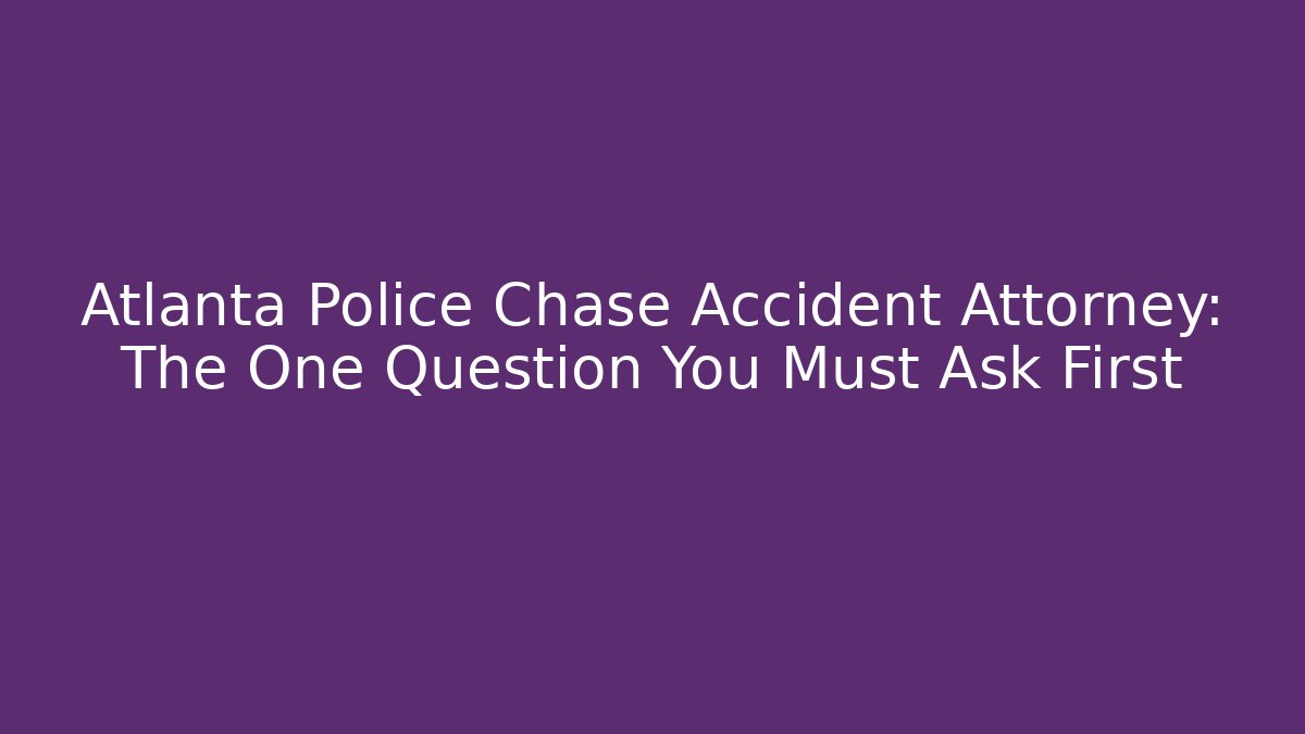 Atlanta Police Chase Accident Attorney: The One Question You Must Ask First