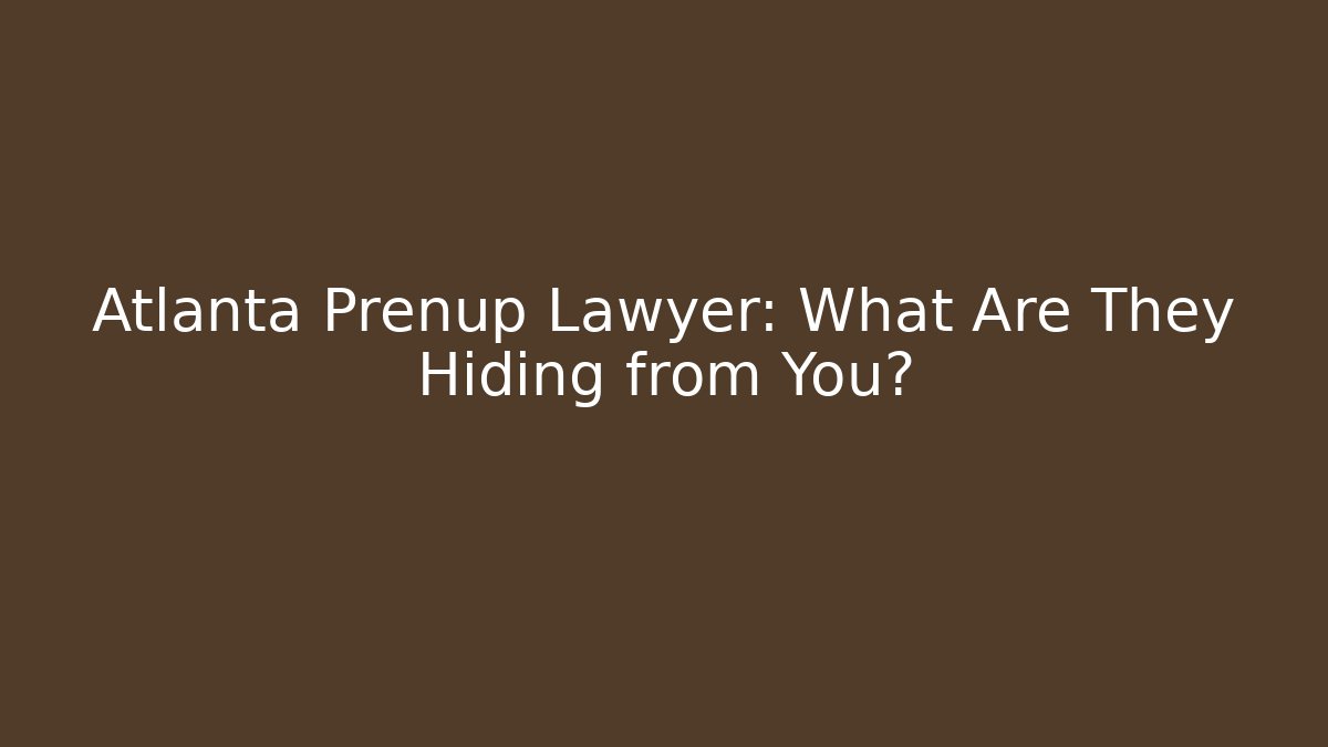 Atlanta Prenup Lawyer: What Are They Hiding from You?