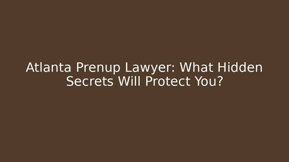 Atlanta Prenup Lawyer: What Hidden Secrets Will Protect You?