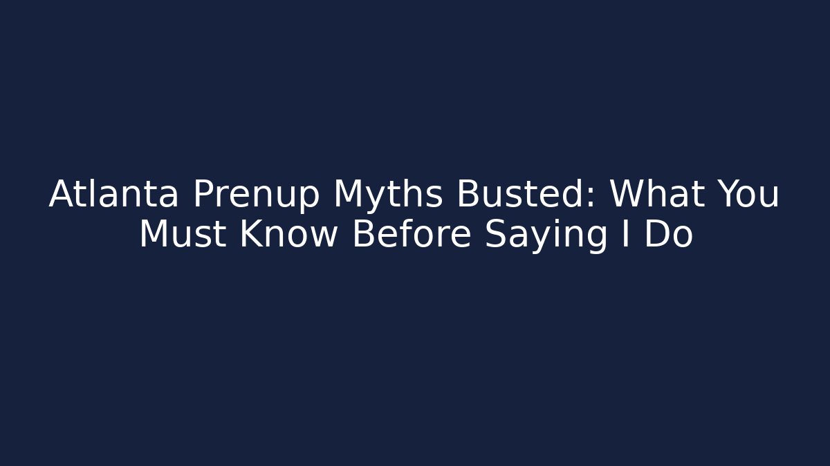 Atlanta Prenup Myths Busted: What You Must Know Before Saying I Do