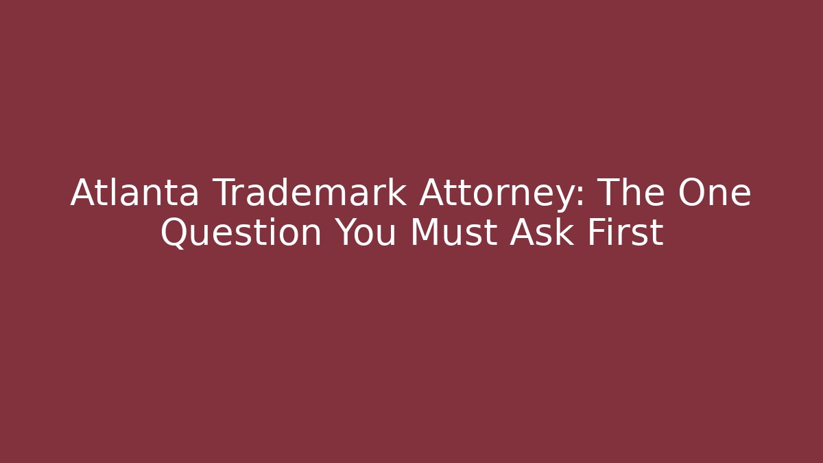 Atlanta Trademark Attorney: The One Question You Must Ask First