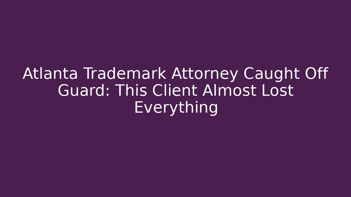 Atlanta Trademark Attorney Caught Off Guard: This Client Almost Lost Everything - WealthxGroup