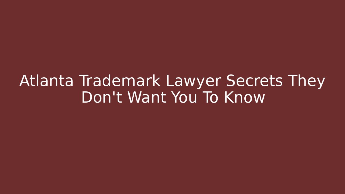 Atlanta Trademark Lawyer Secrets They Don’t Want You To Know