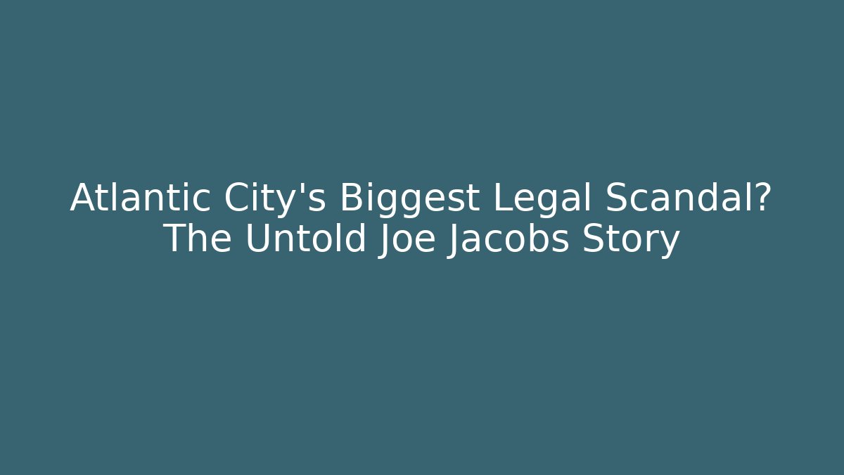 Atlantic City's Biggest Legal Scandal? The Untold Joe Jacobs Story