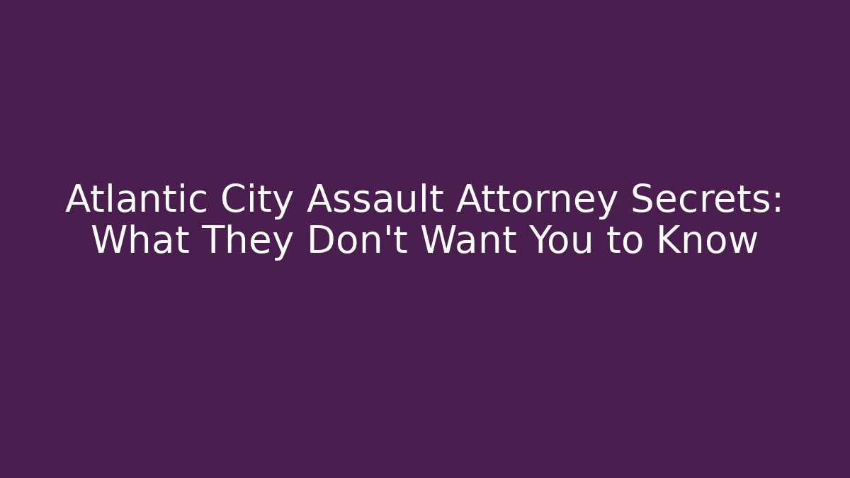 Atlantic City Assault Attorney Secrets: What They Don't Want You to Know