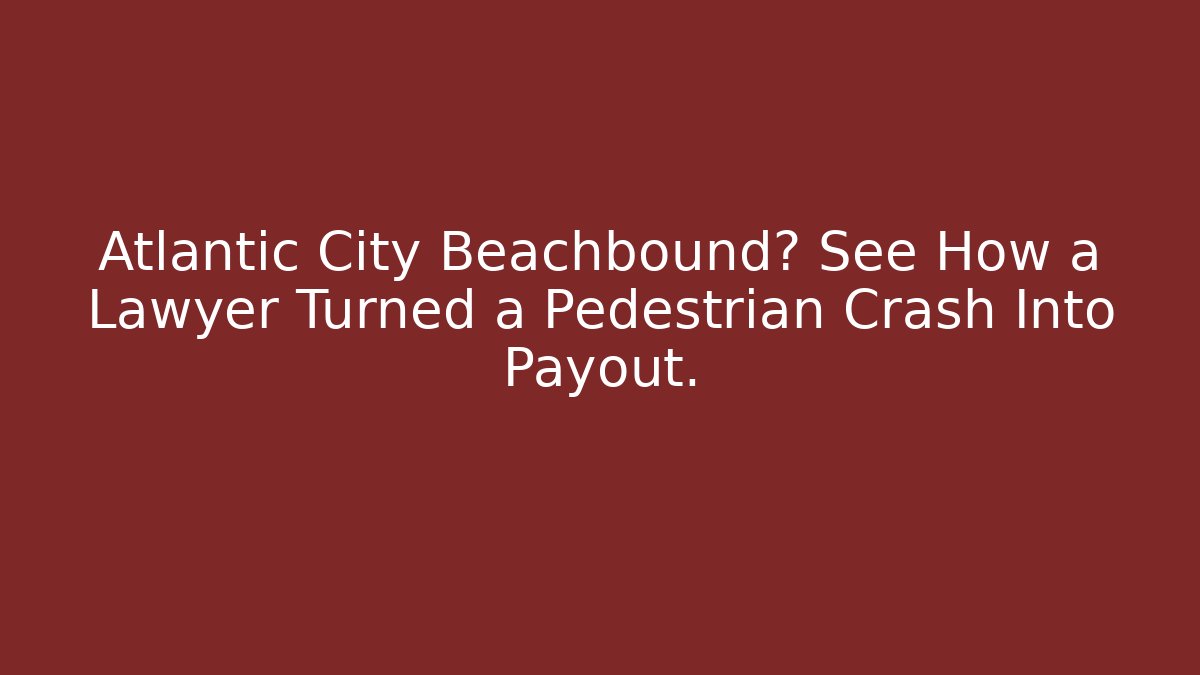 Atlantic City Beachbound? See How a Lawyer Turned a Pedestrian Crash Into Payout.