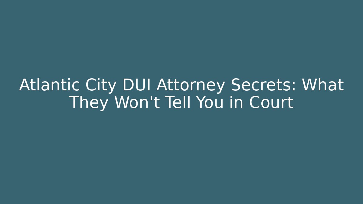 Atlantic City DUI Attorney Secrets: What They Won't Tell You in Court