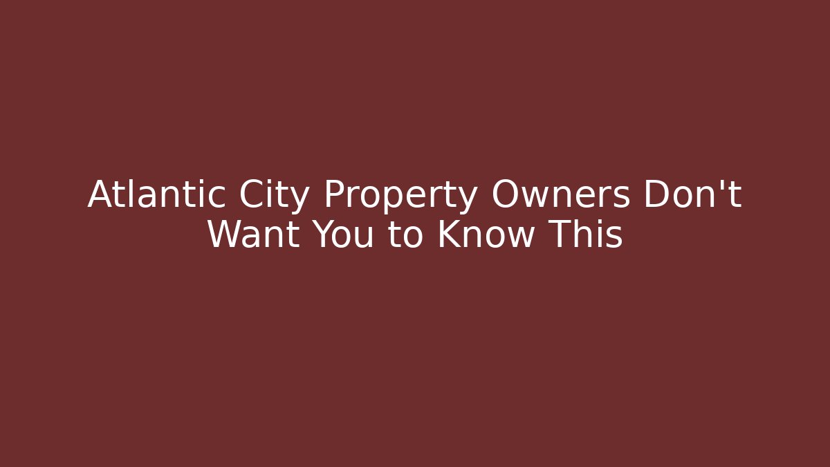 Atlantic City Property Owners Don’t Want You to Know This