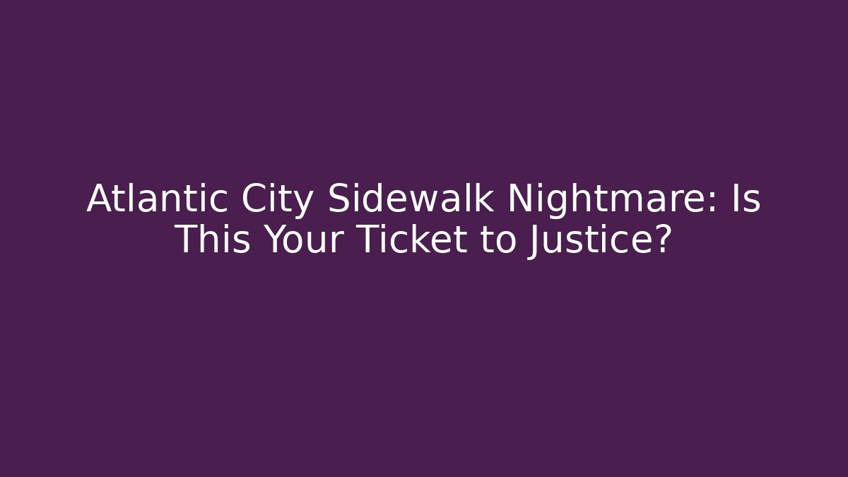 Atlantic City Sidewalk Nightmare: Is This Your Ticket to Justice?
