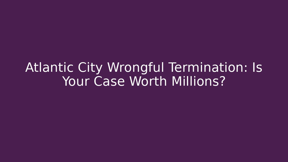 Atlantic City Wrongful Termination: Is Your Case Worth Millions?
