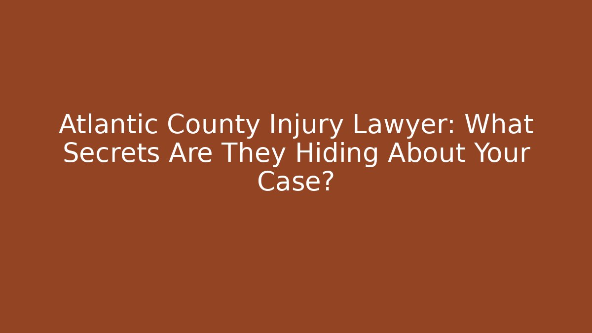 Atlantic County Injury Lawyer: What Secrets Are They Hiding About Your Case?