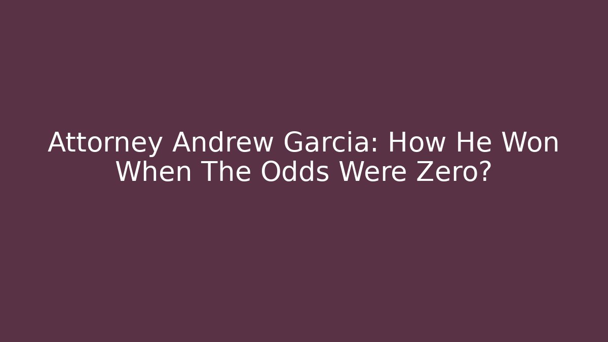 Attorney Andrew Garcia: How He Won When The Odds Were Zero?