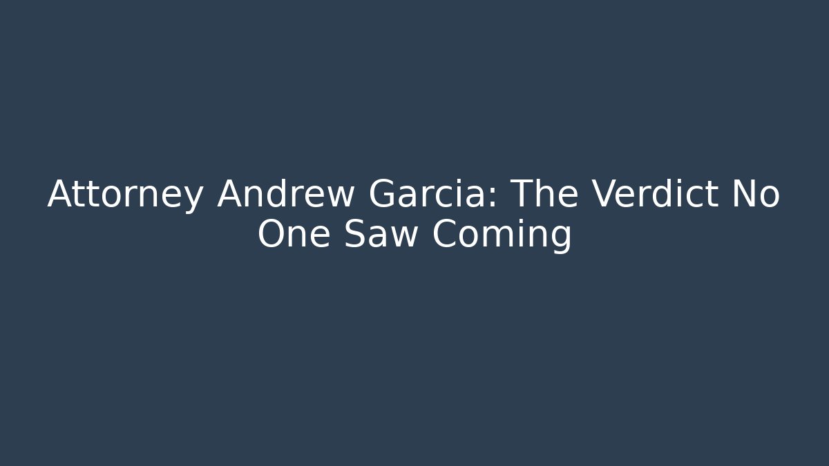Attorney Andrew Garcia: The Verdict No One Saw Coming