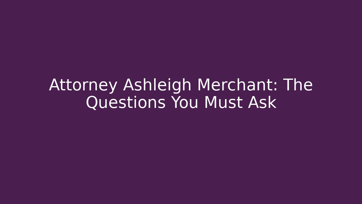 Attorney Ashleigh Merchant: The Questions You Must Ask