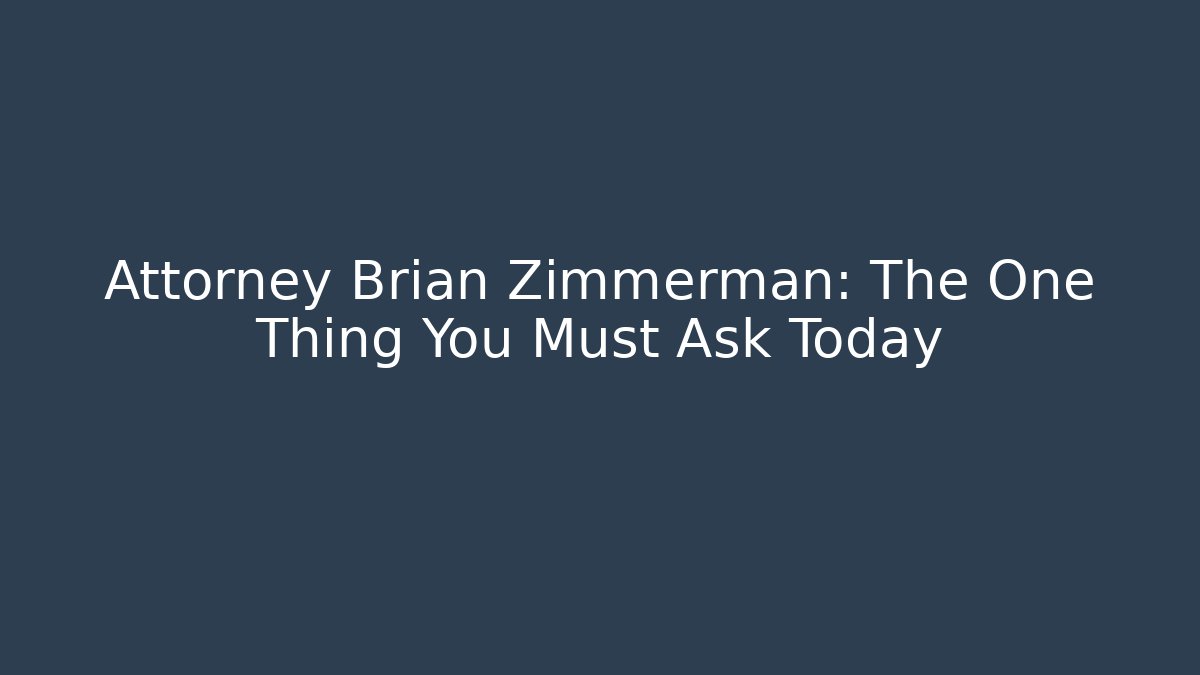Attorney Brian Zimmerman: The One Thing You Must Ask Today