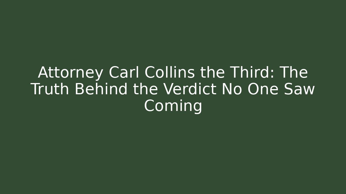Attorney Carl Collins the Third: The Truth Behind the Verdict No One Saw Coming