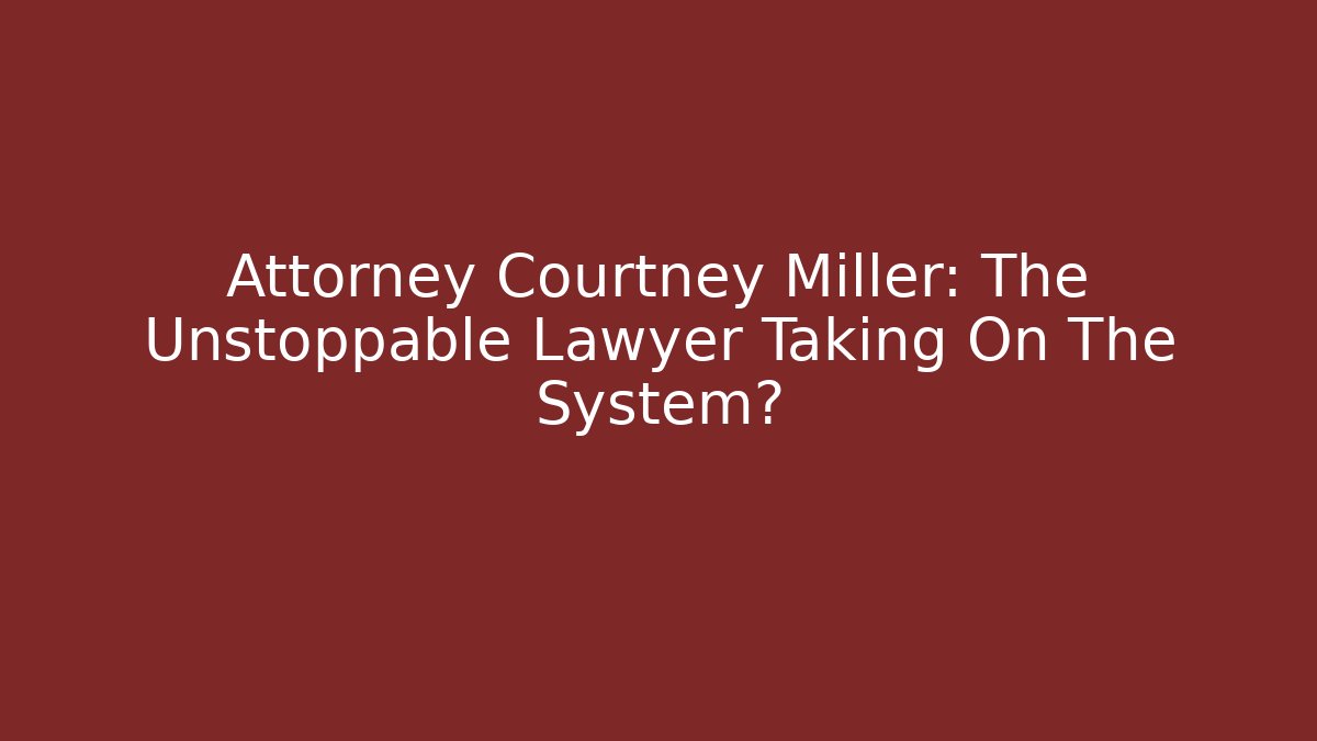 Attorney Courtney Miller: The Unstoppable Lawyer Taking On The System?
