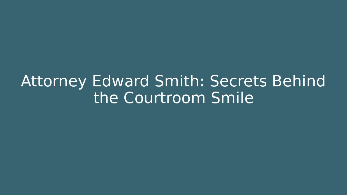 Attorney Edward Smith: Secrets Behind the Courtroom Smile