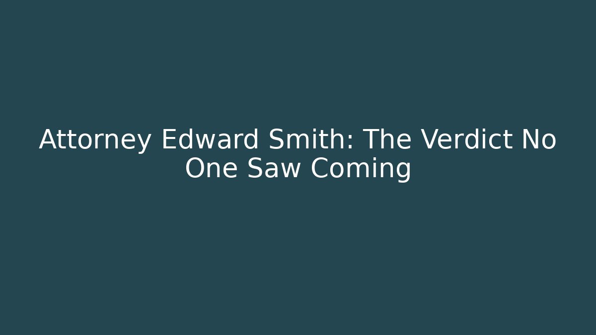 Attorney Edward Smith: The Verdict No One Saw Coming