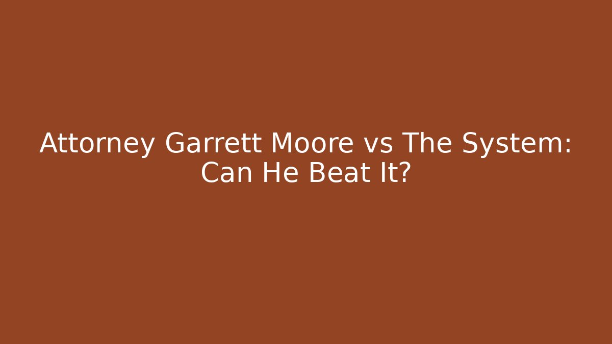 Attorney Garrett Moore vs The System: Can He Beat It?