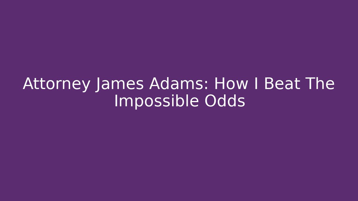 Attorney James Adams: How I Beat The Impossible Odds - WealthxGroup