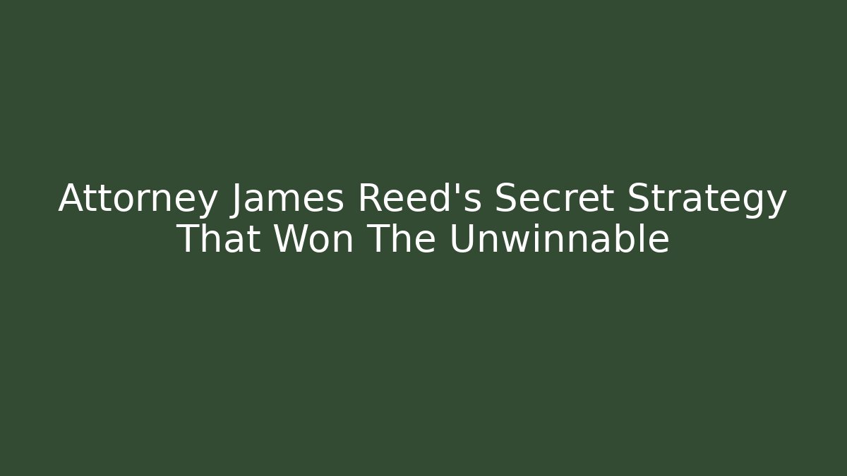 Attorney James Reed's Secret Strategy That Won The Unwinnable