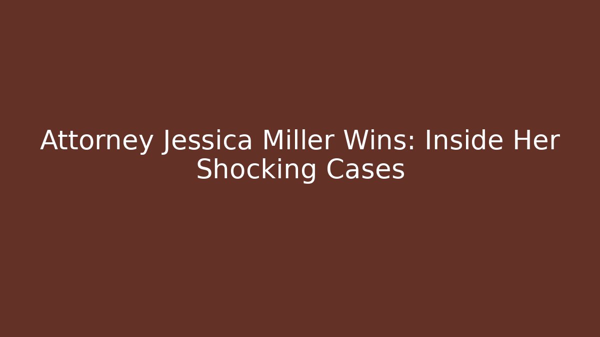 Attorney Jessica Miller Wins: Inside Her Shocking Cases