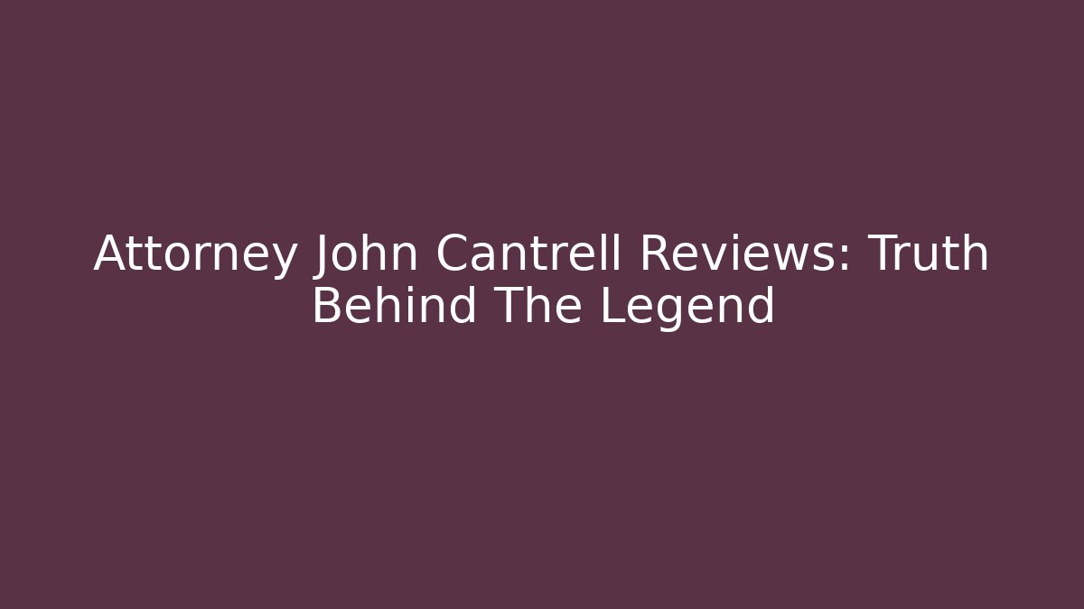 Attorney John Cantrell Reviews: Truth Behind The Legend