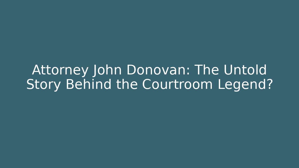 Attorney John Donovan: The Untold Story Behind the Courtroom Legend?