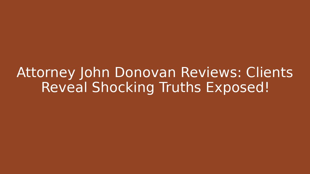 Attorney John Donovan Reviews: Clients Reveal Shocking Truths Exposed!
