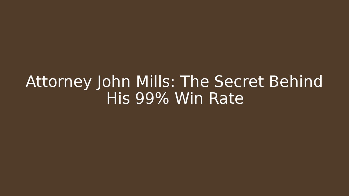 Attorney John Mills: The Secret Behind His 99% Win Rate