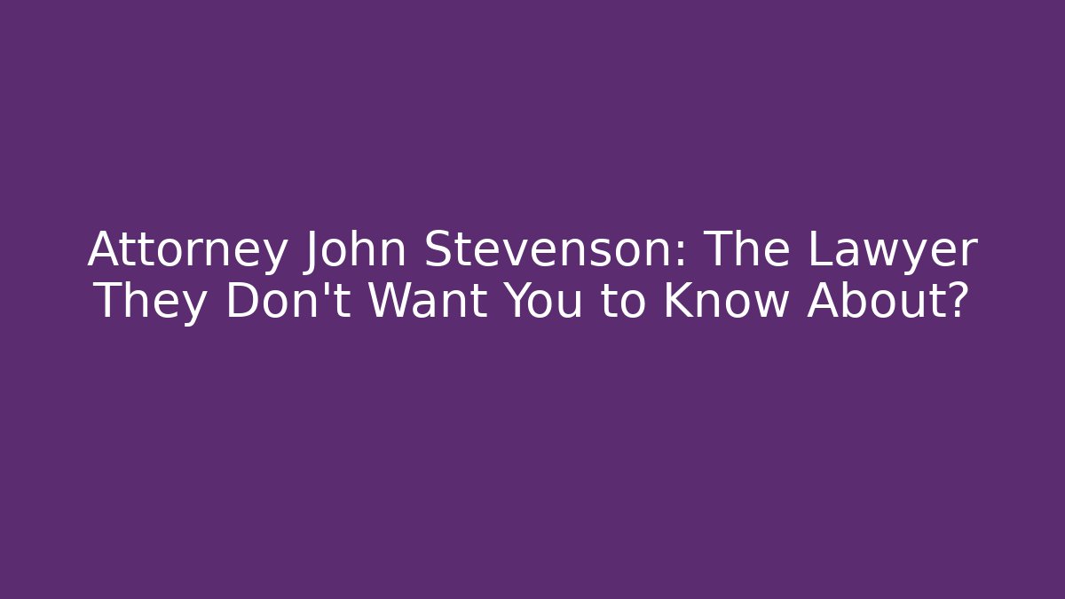 Attorney John Stevenson: The Lawyer They Don't Want You to Know About?