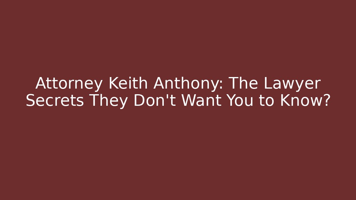 Attorney Keith Anthony: The Lawyer Secrets They Don’t Want You to Know?