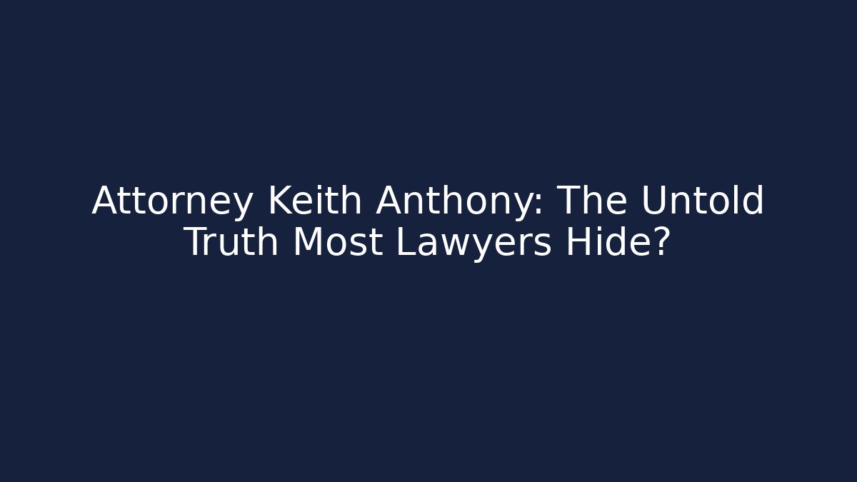 Attorney Keith Anthony: The Untold Truth Most Lawyers Hide?