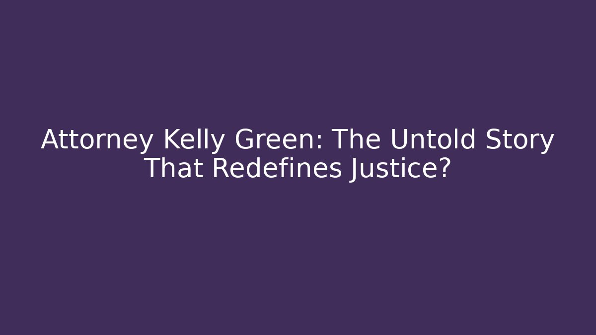 Attorney Kelly Green: The Untold Story That Redefines Justice?