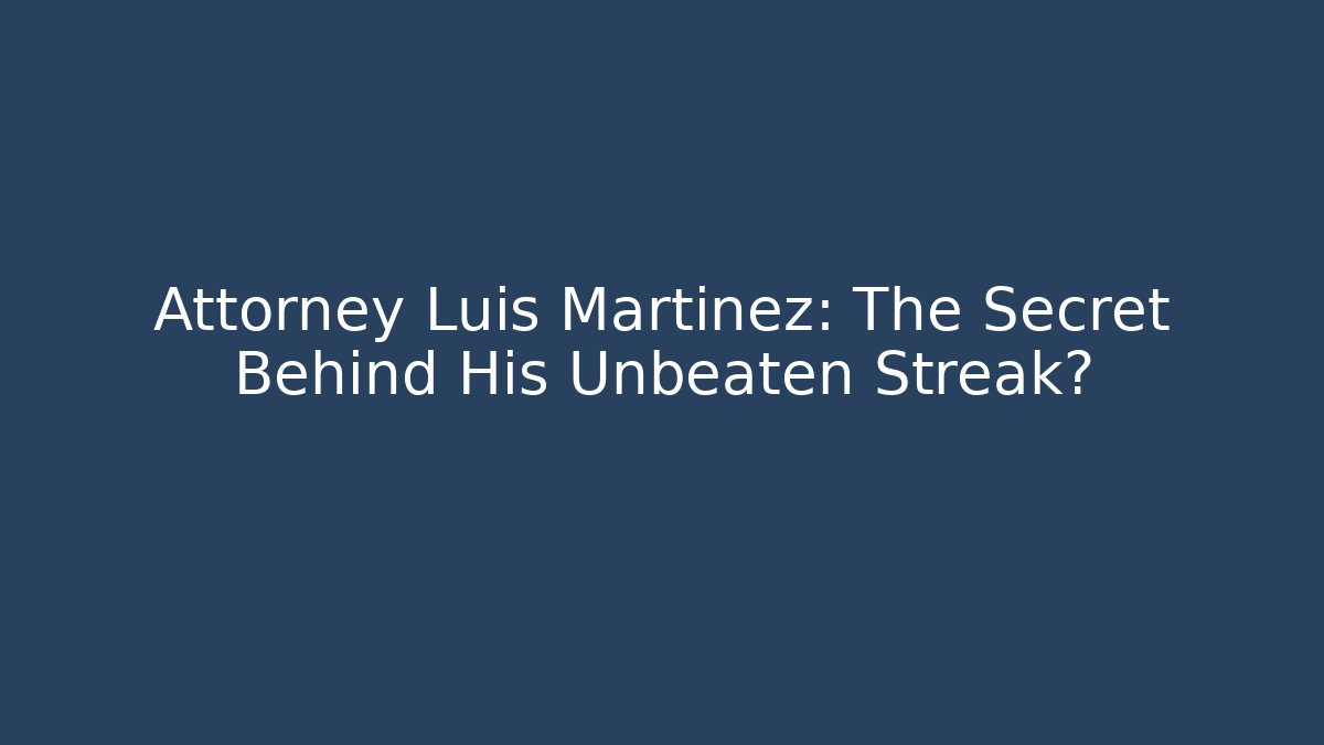 Attorney Luis Martinez: The Secret Behind His Unbeaten Streak?