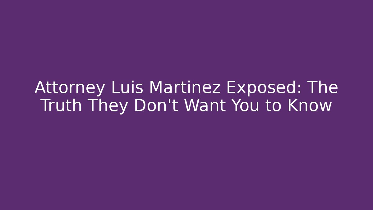 Attorney Luis Martinez Exposed: The Truth They Don’t Want You to Know - WealthxGroup