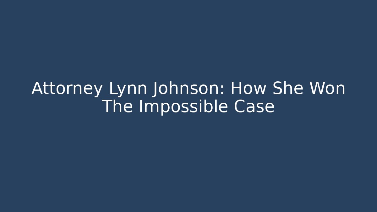 Attorney Lynn Johnson: How She Won The Impossible Case