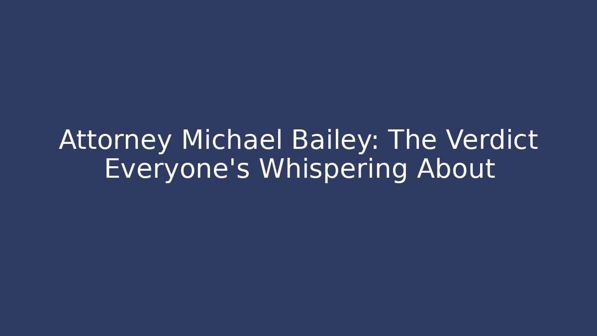 Attorney Michael Bailey: The Verdict Everyone's Whispering About - WealthxGroup