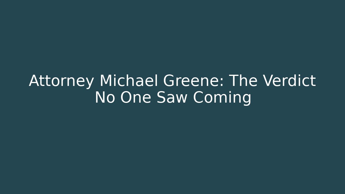 Attorney Michael Greene: The Verdict No One Saw Coming