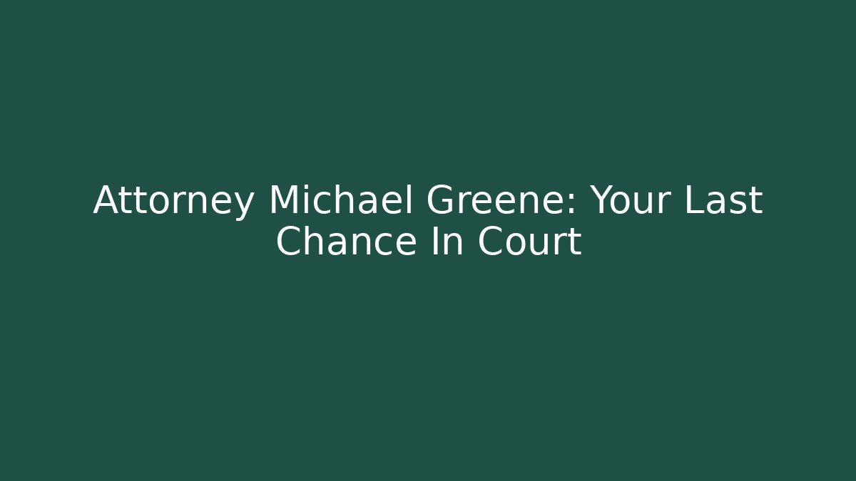 Attorney Michael Greene: Your Last Chance In Court
