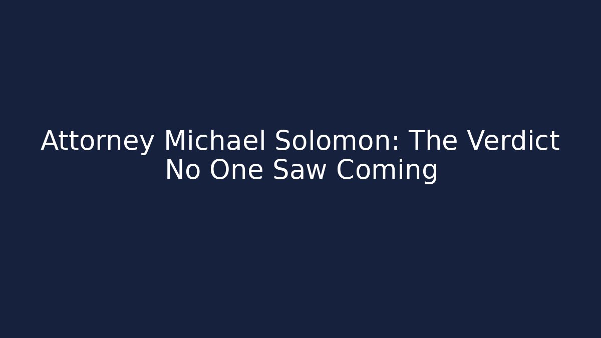 Attorney Michael Solomon: The Verdict No One Saw Coming