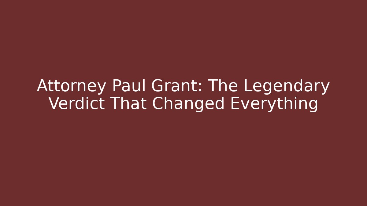 Attorney Paul Grant: The Legendary Verdict That Changed Everything - WealthxGroup