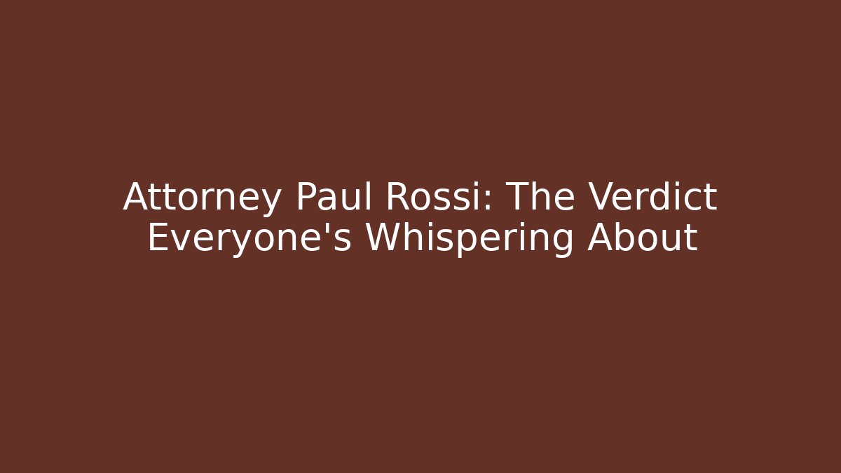 Attorney Paul Rossi: The Verdict Everyone's Whispering About
