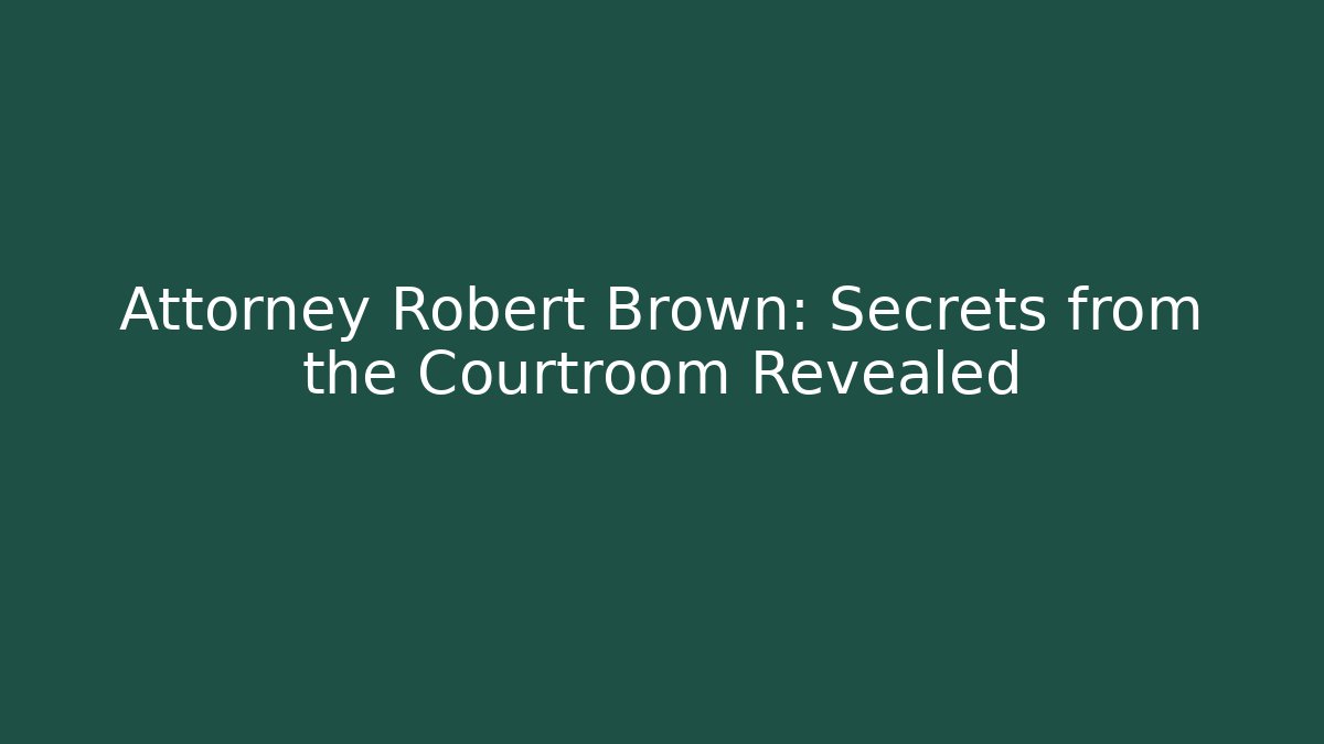 Attorney Robert Brown: Secrets from the Courtroom Revealed