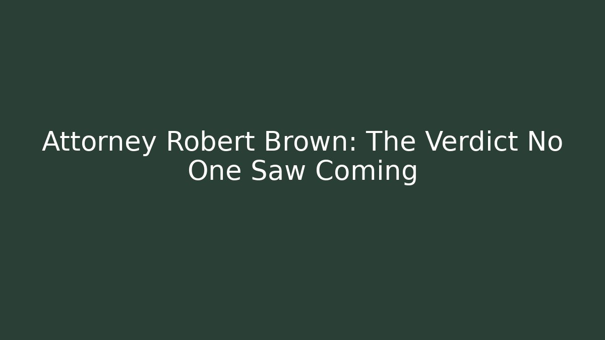 Attorney Robert Brown: The Verdict No One Saw Coming