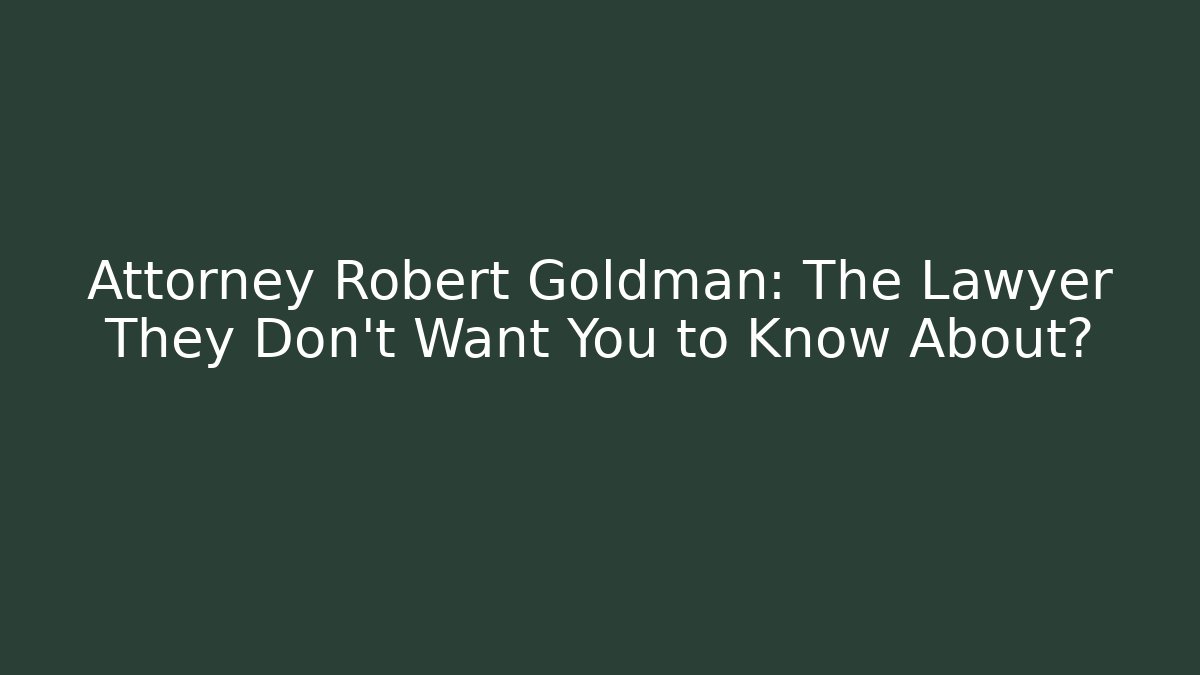 Attorney Robert Goldman: The Lawyer They Don't Want You to Know About?