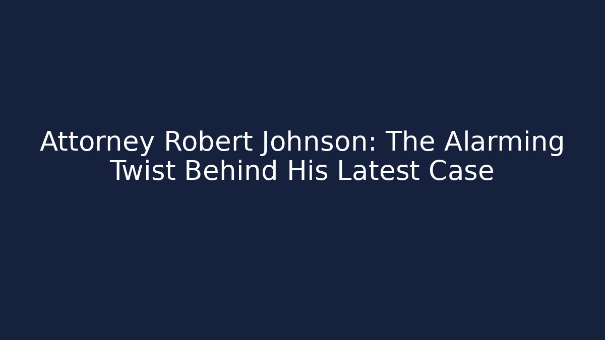 Attorney Robert Johnson: The Alarming Twist Behind His Latest Case - WealthxGroup