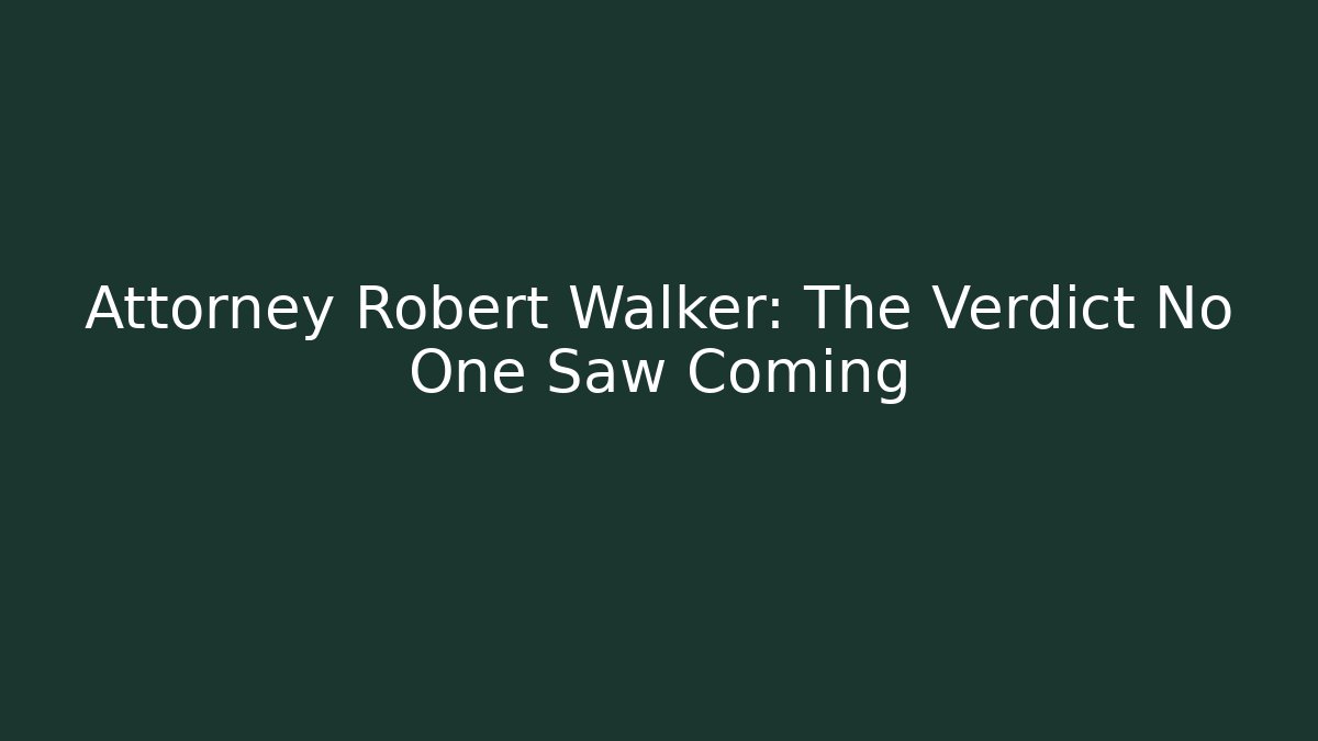 Attorney Robert Walker: The Verdict No One Saw Coming