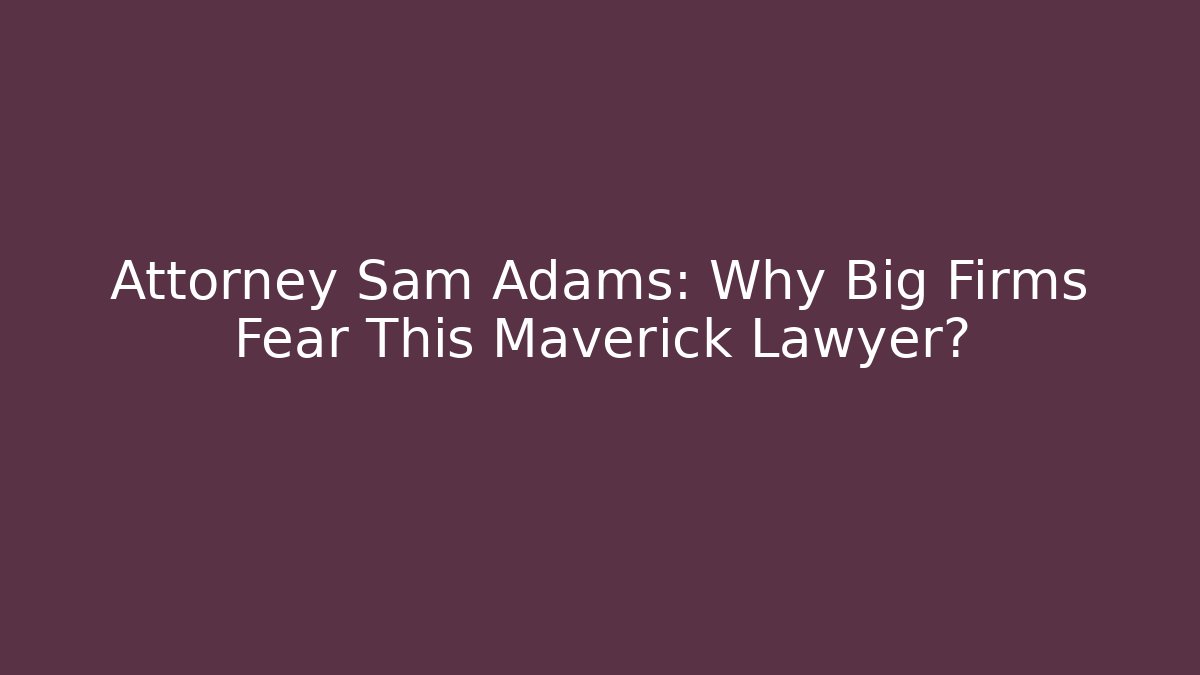 Attorney Sam Adams: Why Big Firms Fear This Maverick Lawyer?